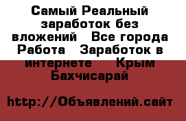 Самый Реальный заработок без вложений - Все города Работа » Заработок в интернете   . Крым,Бахчисарай